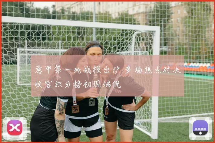 意甲第一轮战报出炉 多场焦点对决收官积分榜初现端倪