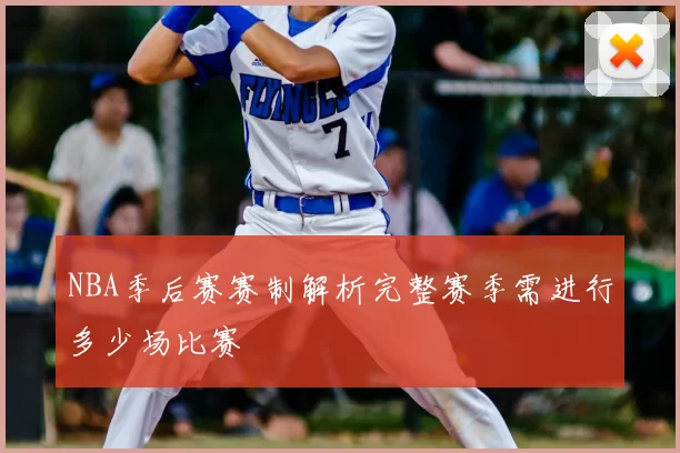 NBA季后赛赛制解析完整赛季需进行多少场比赛