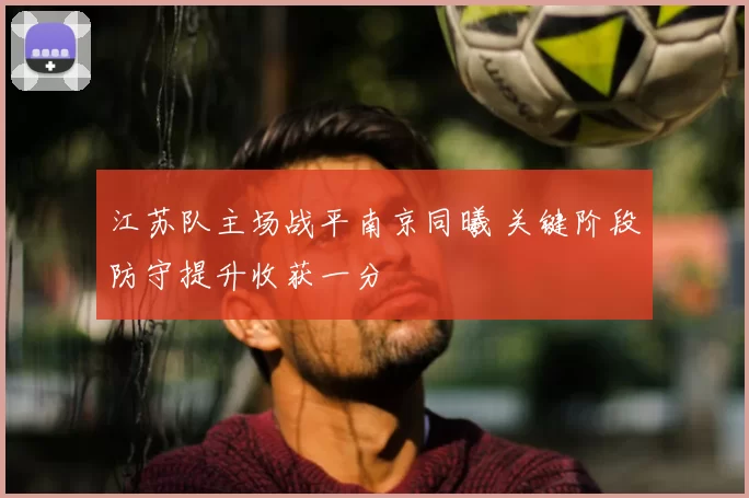 江苏队主场战平南京同曦 关键阶段防守提升收获一分