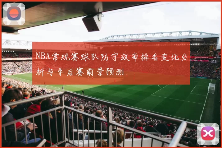 NBA常规赛球队防守效率排名变化分析与季后赛前景预测