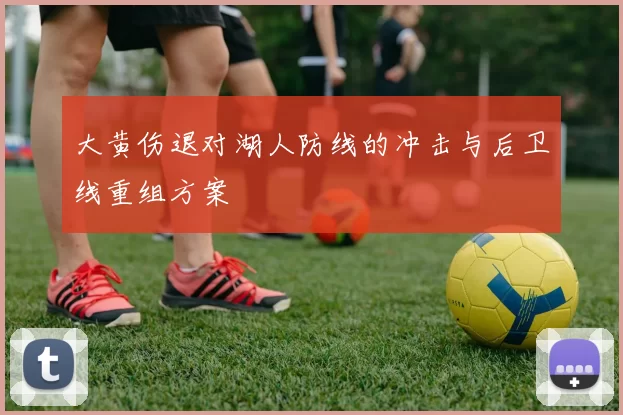 大黄伤退对湖人防线的冲击与后卫线重组方案