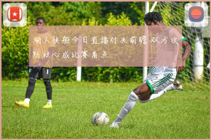 湖人快船今日直播对决前瞻 双方攻防核心成比赛看点