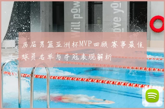 历届男篮亚洲杯MVP回顾 赛事最佳球员名单与夺冠表现解析