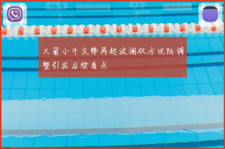 火箭小牛交锋再起波澜双方攻防调整引发后续看点