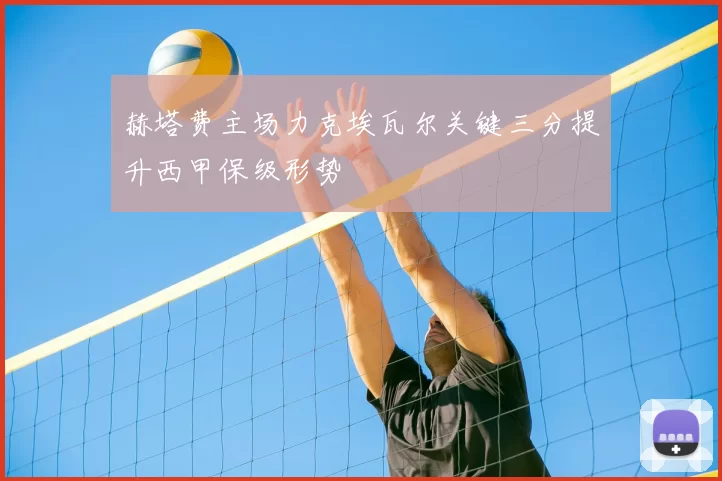 赫塔费主场力克埃瓦尔关键三分提升西甲保级形势