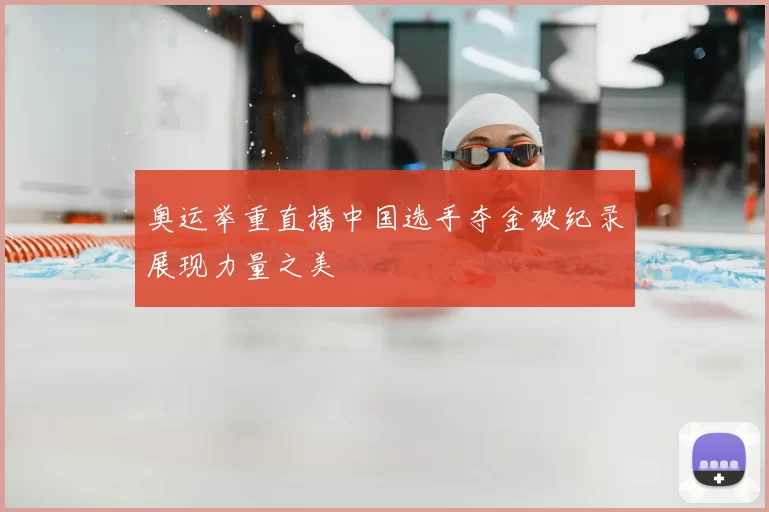 奥运举重直播中国选手夺金破纪录展现力量之美