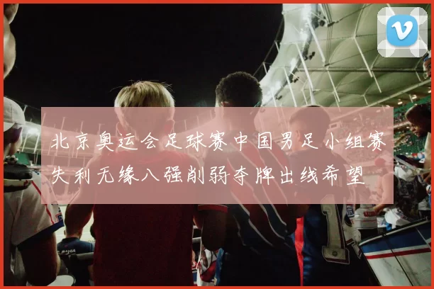 北京奥运会足球赛中国男足小组赛失利无缘八强削弱夺牌出线希望