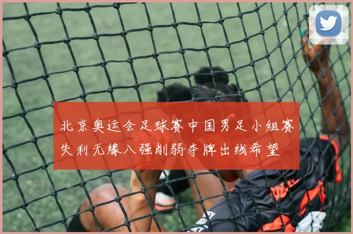 北京奥运会足球赛中国男足小组赛失利无缘八强削弱夺牌出线希望