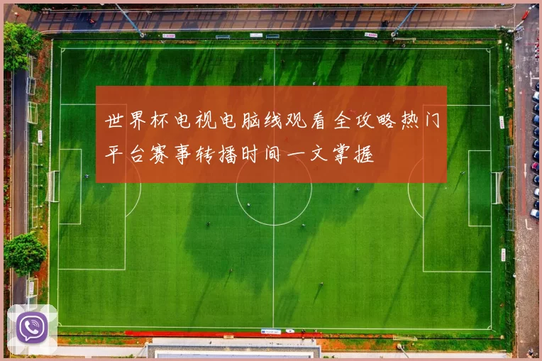 世界杯电视电脑线观看全攻略热门平台赛事转播时间一文掌握
