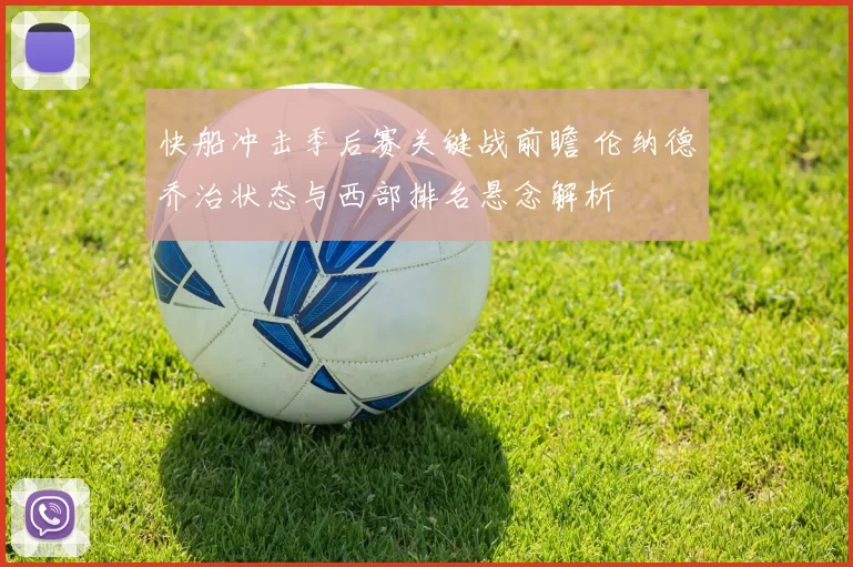 快船冲击季后赛关键战前瞻 伦纳德乔治状态与西部排名悬念解析