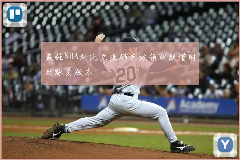 最强NBA科比兑换码开放领取新增时刻球员版本