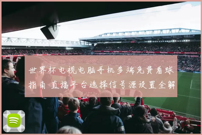 世界杯电视电脑手机多端免费看球指南 直播平台选择信号源设置全解析