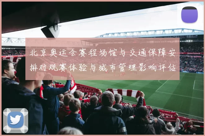 北京奥运会赛程场馆与交通保障安排对观赛体验与城市管理影响评估