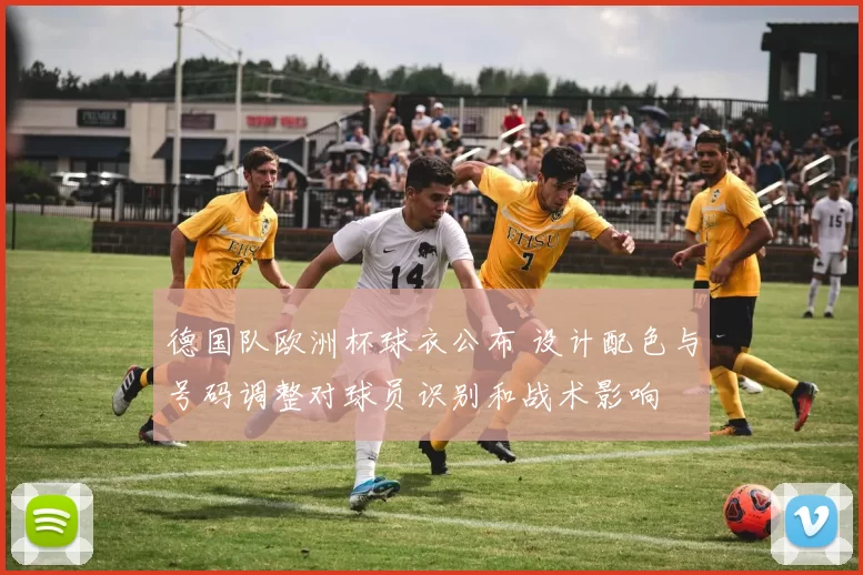 德国队欧洲杯球衣公布 设计配色与号码调整对球员识别和战术影响