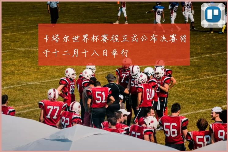 卡塔尔世界杯赛程正式公布决赛将于十二月十八日举行