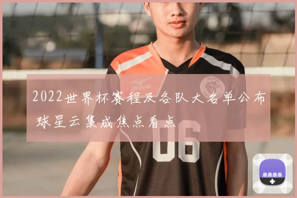 2022世界杯赛程及各队大名单公布 球星云集成焦点看点