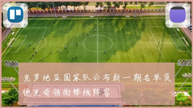 克罗地亚国家队公布新一期名单莫德里奇领衔锋线阵容