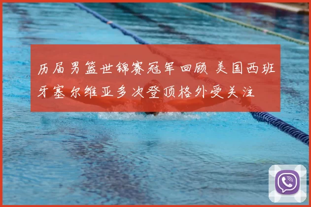 历届男篮世锦赛冠军回顾 美国西班牙塞尔维亚多次登顶格外受关注