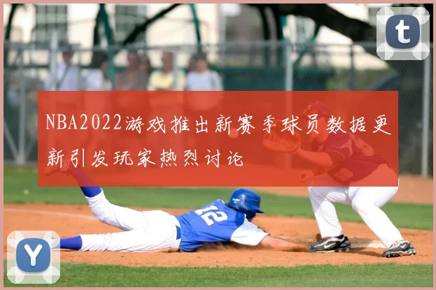 NBA2022游戏推出新赛季球员数据更新引发玩家热烈讨论