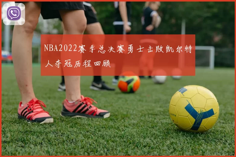 NBA2022赛季总决赛勇士击败凯尔特人夺冠历程回顾