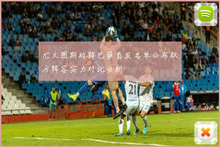 尤文图斯对阵巴萨首发名单公布双方阵容实力对比分析