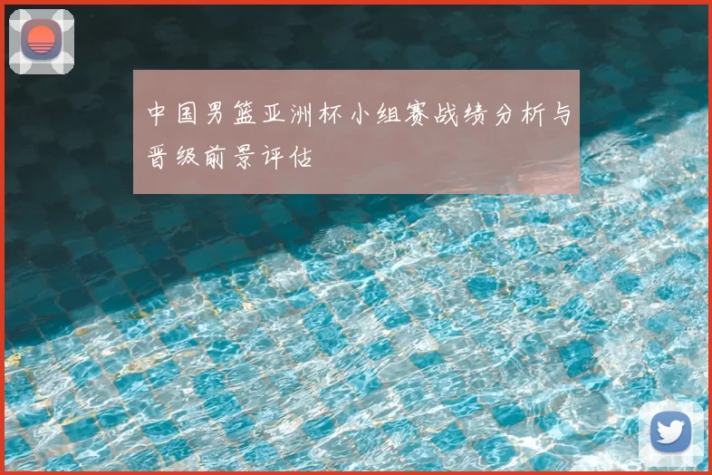 中国男篮亚洲杯小组赛战绩分析与晋级前景评估