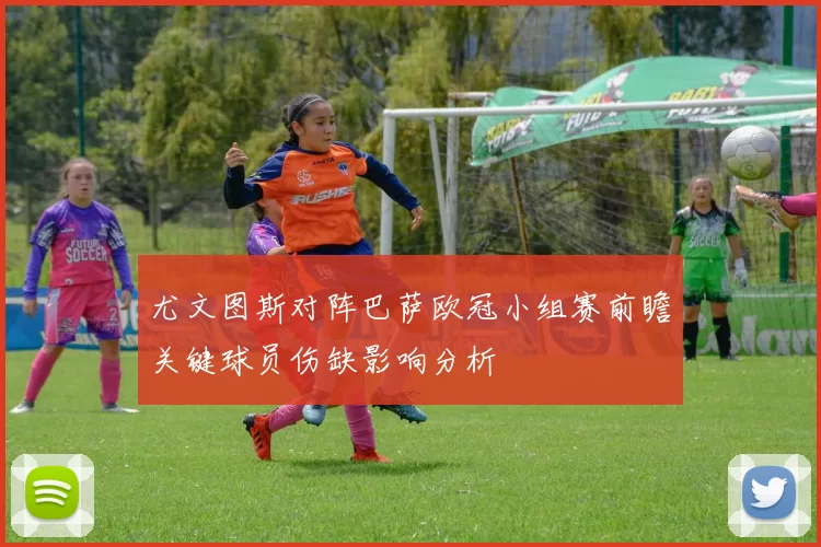尤文图斯对阵巴萨欧冠小组赛前瞻关键球员伤缺影响分析