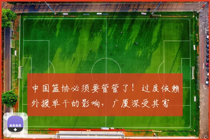 中国篮协必须要管管了！过度依赖外援单干的影响，广厦深受其害