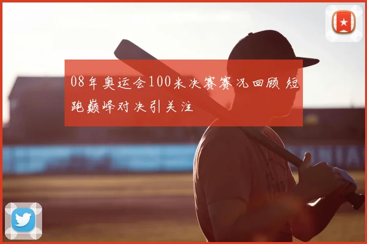 08年奥运会100米决赛赛况回顾 短跑巅峰对决引关注
