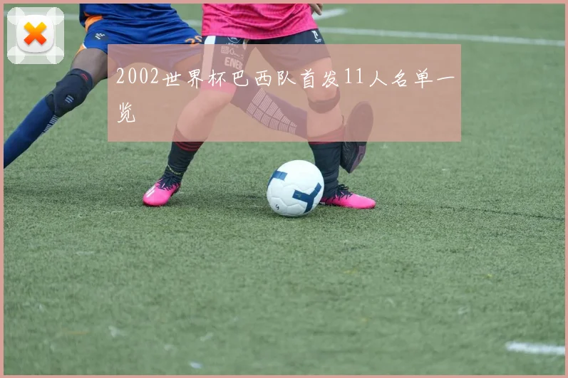 2002世界杯巴西队首发11人名单一览