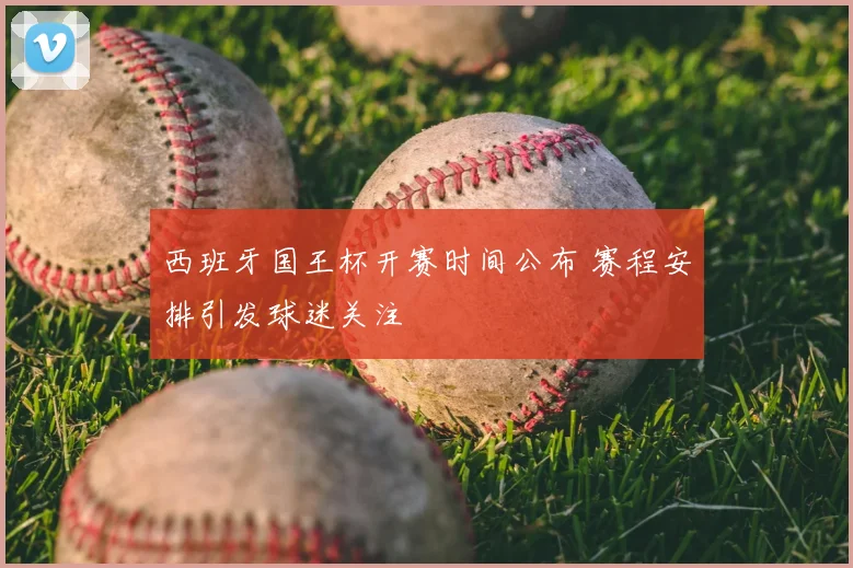 西班牙国王杯开赛时间公布 赛程安排引发球迷关注