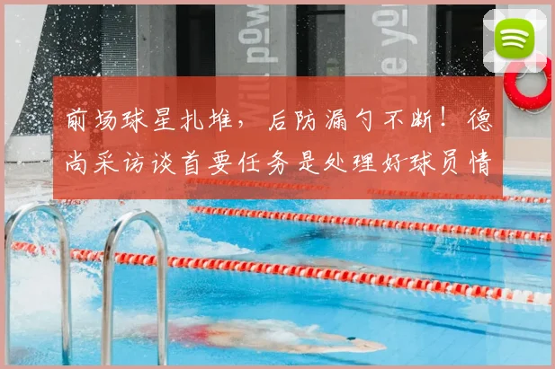 前场球星扎堆,后防漏勺不断!德尚采访谈首要任务是处理好球员情绪